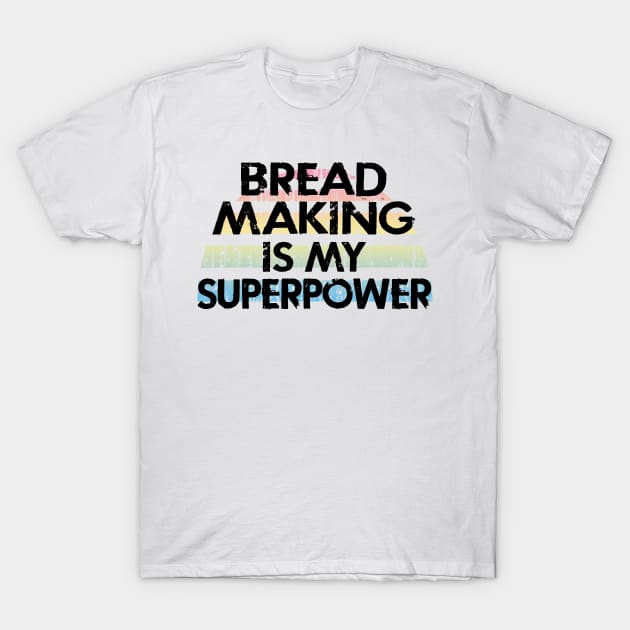 Bread making is my superpower. Let's bake some bread. Breadmaking lover. Best breadmaker ever. Distressed vintage design. Funny gifts for a passionate bread maker T-Shirt by IvyArtistic